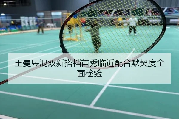 王曼昱混双新搭档首秀临近配合默契度全面检验