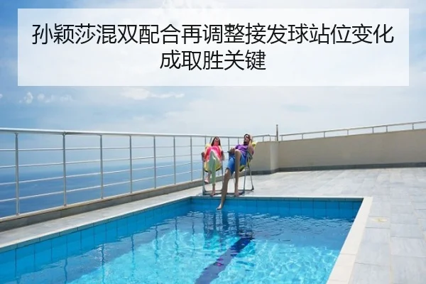 孙颖莎混双配合再调整接发球站位变化成取胜关键