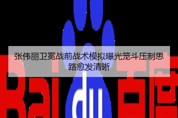 张伟丽卫冕战前战术模拟曝光笼斗压制思路愈发清晰